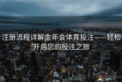 注册流程详解金年会体育投注——轻松开启您的投注之旅
