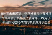 B体育未来展望：电竞投资与体育投注策略革新，揭秘真人百家乐、Pg电子平台如何在跨界协同中形成竞争壁垒