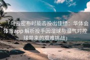 「乌云密布时能否投出佳绩：华体会体育app 解析投手因湿球与湿气对控球带来的艰难挑战」