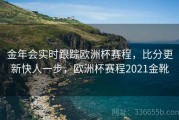 金年会实时跟踪欧洲杯赛程，比分更新快人一步，欧洲杯赛程2021金靴