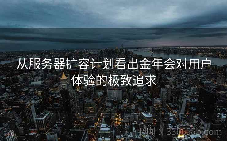 从服务器扩容计划看出金年会对用户体验的极致追求