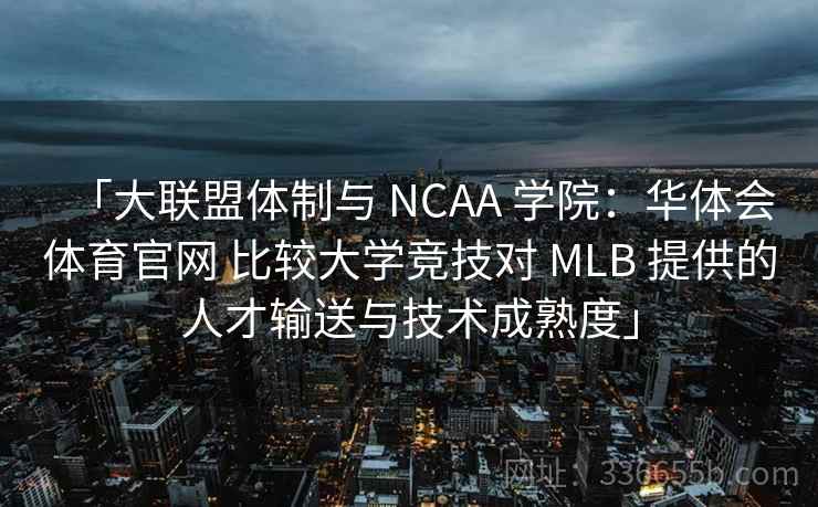 「大联盟体制与 NCAA 学院:华体会体育官网 比较大学竞技对 MLB 提供的人才输送与技术成熟度」 「大联盟体制与 NCAA 学院:华体会体育官网 比较大学竞技对 MLB 提供的人才输送与技术成熟度」