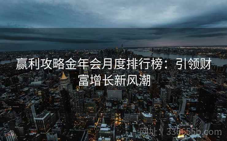 赢利攻略金年会月度排行榜：引领财富增长新风潮