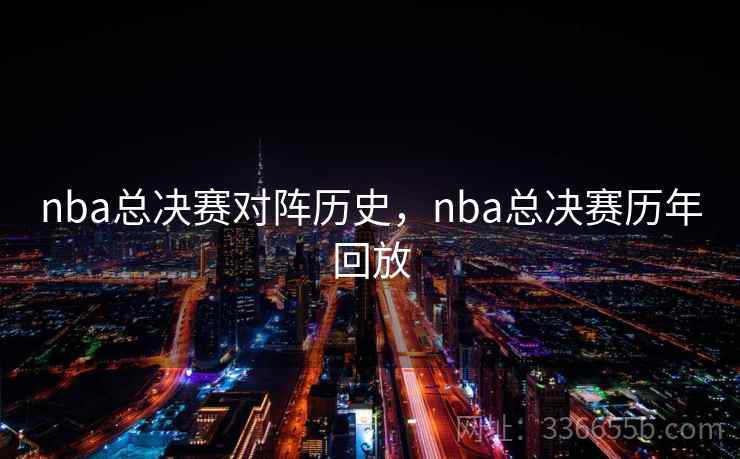 nba总决赛对阵历史，nba总决赛历年回放