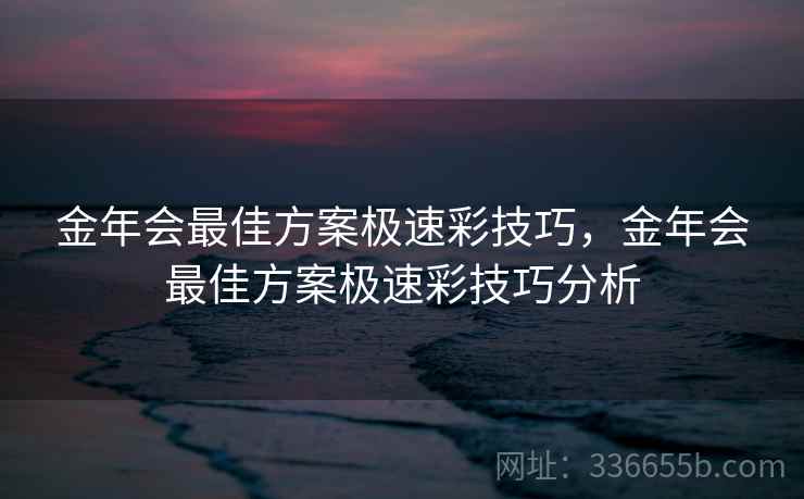 金年会最佳方案极速彩技巧，金年会最佳方案极速彩技巧分析
