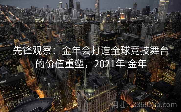 先锋观察：金年会打造全球竞技舞台的价值重塑，2021年 金年