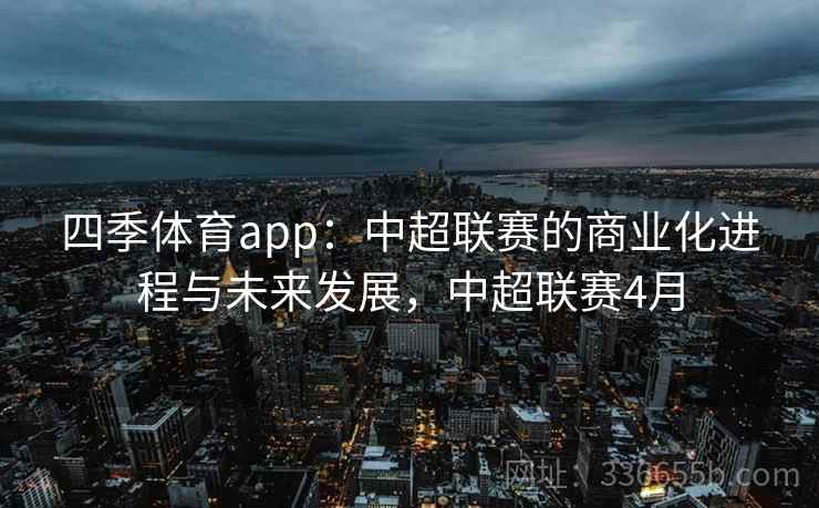四季体育app：中超联赛的商业化进程与未来发展，中超联赛4月