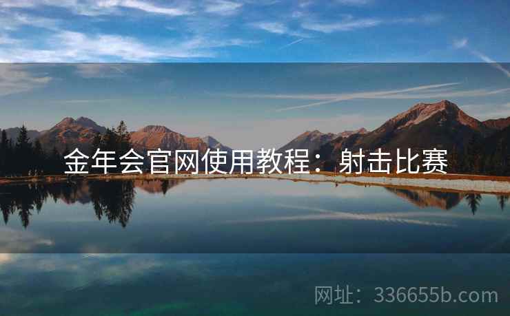 金年会官网使用教程：射击比赛