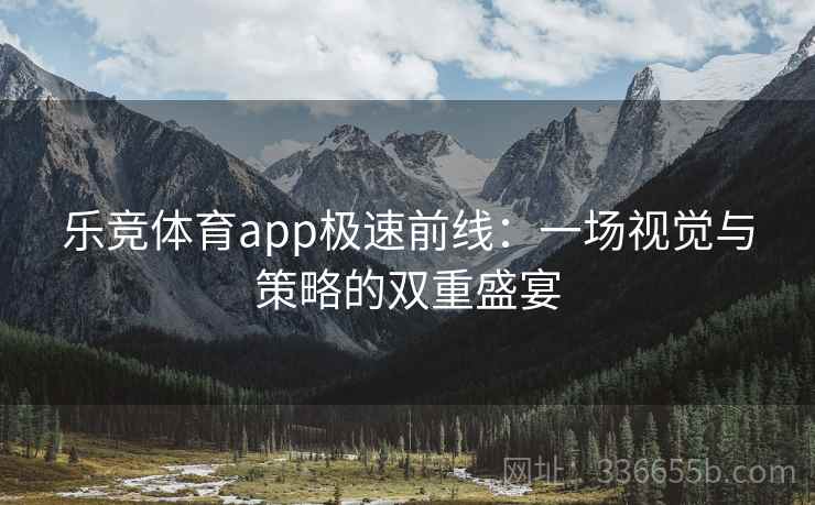 乐竞体育app极速前线：一场视觉与策略的双重盛宴