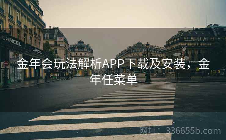 金年会玩法解析APP下载及安装,金年任菜单 金年会玩法解析APP下载及安装,金年任菜单