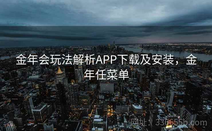 金年会玩法解析APP下载及安装,金年任菜单 金年会玩法解析APP下载及安装,金年任菜单