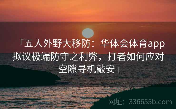 「五人外野大移防：华体会体育app 拟议极端防守之利弊，打者如何应对空隙寻机敲安」
