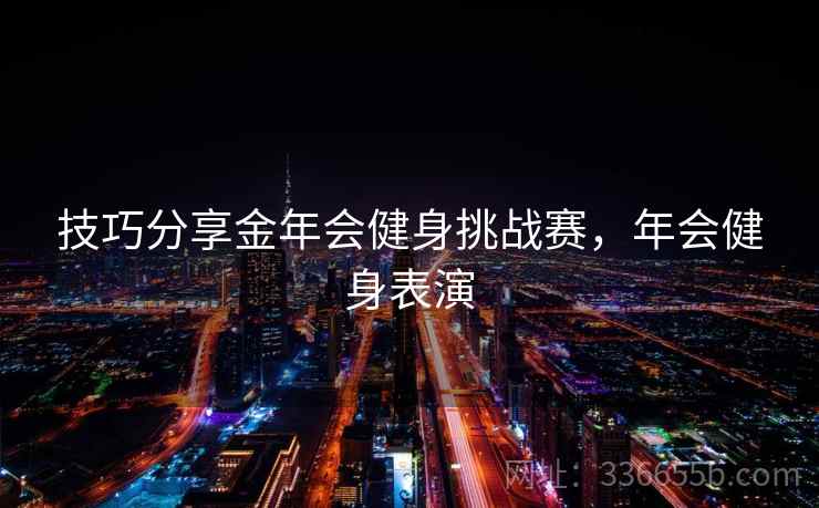 技巧分享金年会健身挑战赛,年会健身表演 技巧分享金年会健身挑战赛,年会健身表演