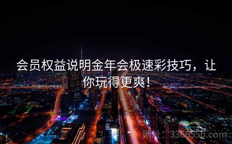 会员权益说明金年会极速彩技巧，让你玩得更爽！