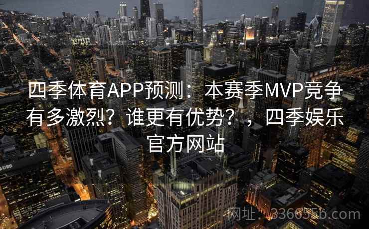 四季体育APP预测：本赛季MVP竞争有多激烈？谁更有优势？，四季娱乐官方网站