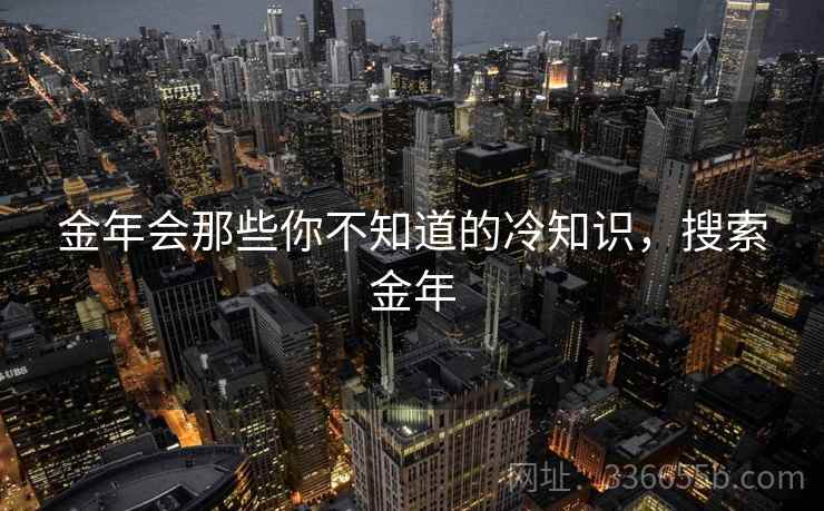 金年会那些你不知道的冷知识,搜索金年 金年会那些你不知道的冷知识,搜索金年