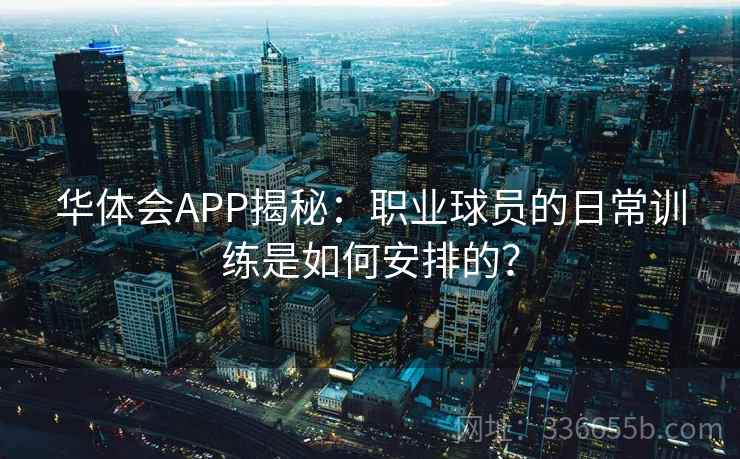 华体会APP揭秘:职业球员的日常训练是如何安排的? 华体会APP揭秘:职业球员的日常训练是如何安排的?