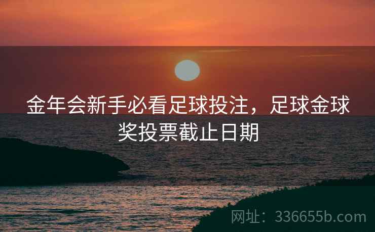 金年会新手必看足球投注，足球金球奖投票截止日期