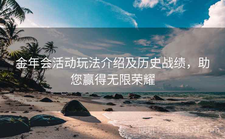 金年会活动玩法介绍及历史战绩，助您赢得无限荣耀