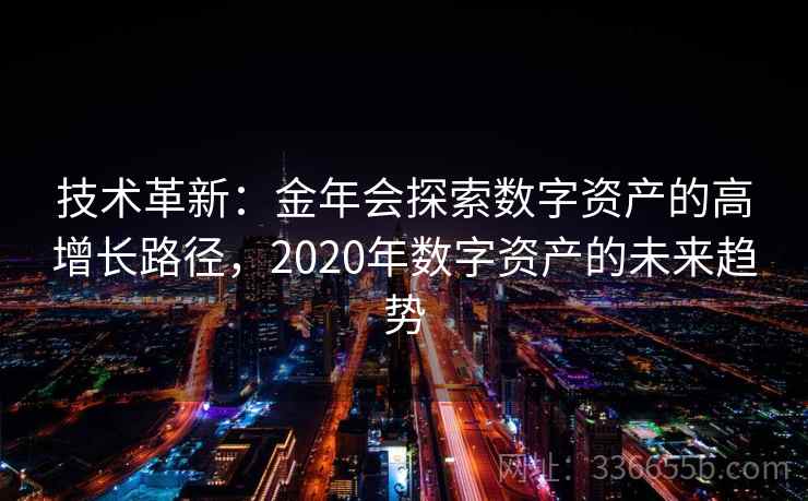 技术革新：金年会探索数字资产的高增长路径，2020年数字资产的未来趋势