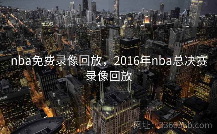 nba免费录像回放,2016年nba总决赛录像回放 nba免费录像回放,2016年nba总决赛录像回放