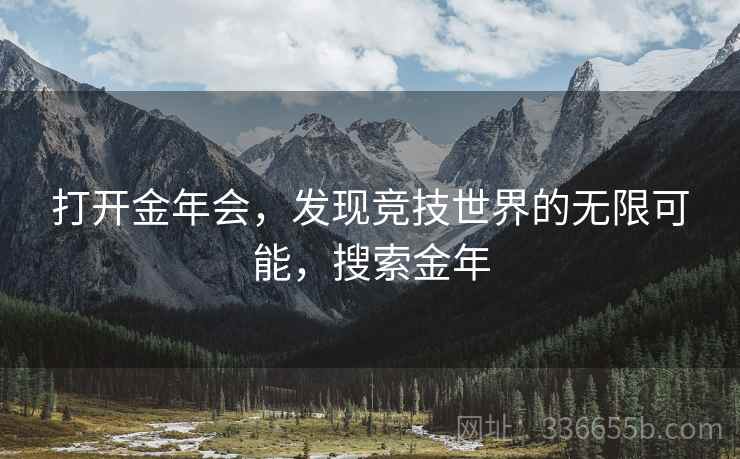 打开金年会，发现竞技世界的无限可能，搜索金年
