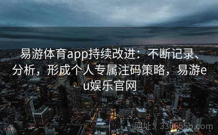 易游体育app持续改进：不断记录、分析，形成个人专属注码策略，易游eu娱乐官网