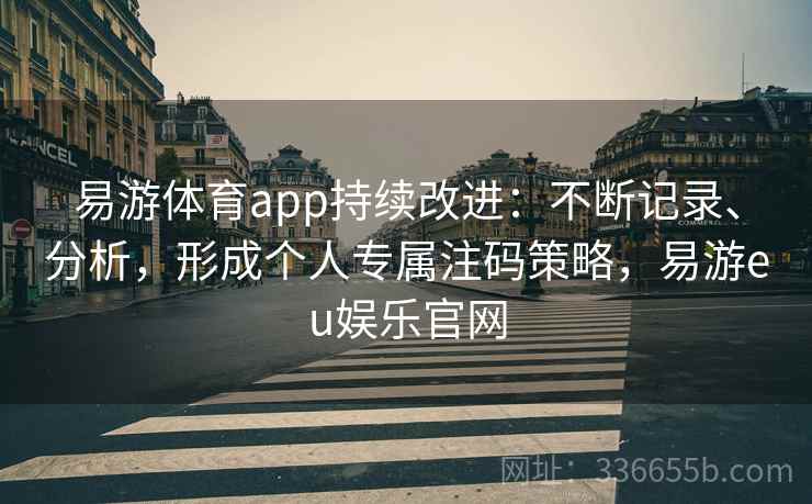 易游体育app持续改进：不断记录、分析，形成个人专属注码策略，易游eu娱乐官网