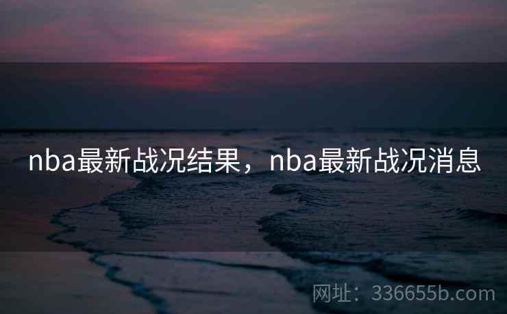 nba最新战况结果，nba最新战况消息