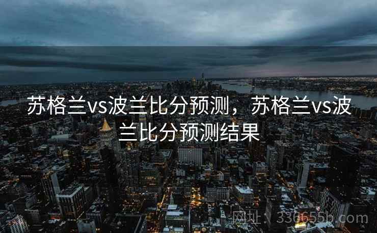 苏格兰vs波兰比分预测，苏格兰vs波兰比分预测结果