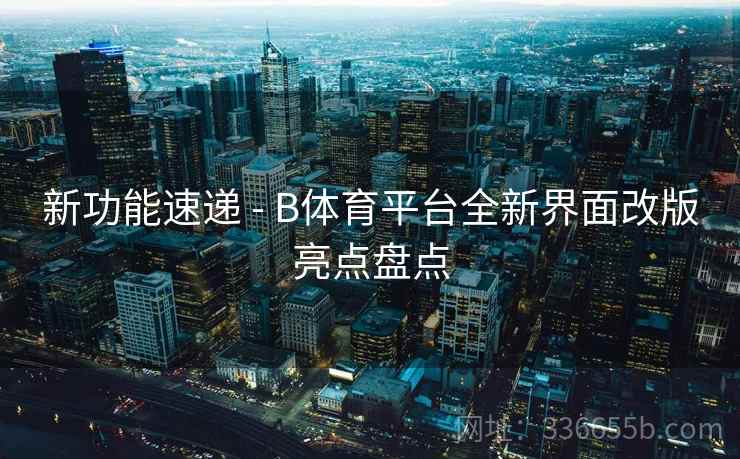 新功能速递 - B体育平台全新界面改版亮点盘点