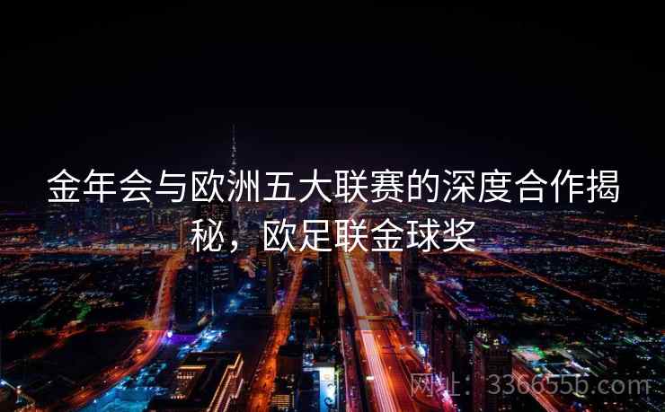 金年会与欧洲五大联赛的深度合作揭秘，欧足联金球奖