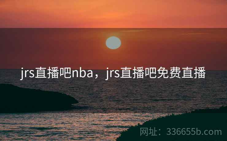 jrs直播吧nba，jrs直播吧免费直播
