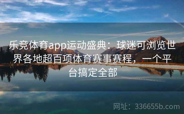 乐竞体育app运动盛典：球迷可浏览世界各地超百项体育赛事赛程，一个平台搞定全部