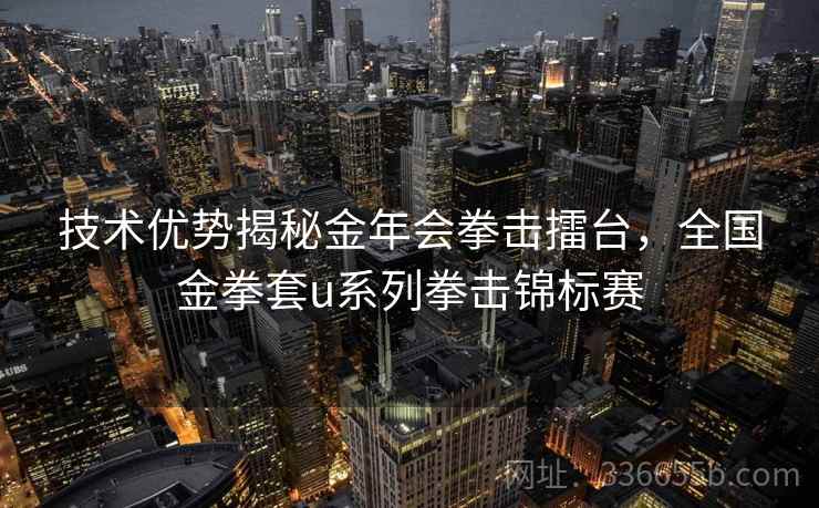 技术优势揭秘金年会拳击擂台，全国金拳套u系列拳击锦标赛