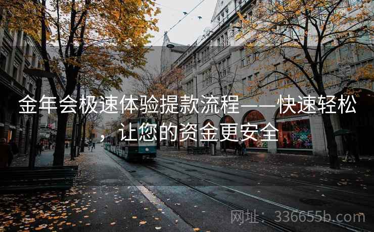 金年会极速体验提款流程——快速轻松，让您的资金更安全