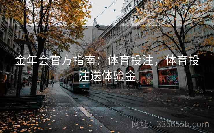 金年会官方指南：体育投注，体育投注送体验金