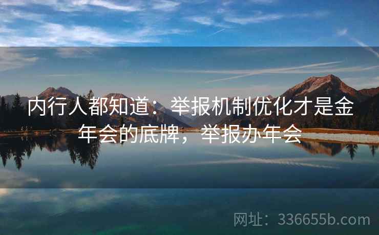 内行人都知道：举报机制优化才是金年会的底牌，举报办年会
