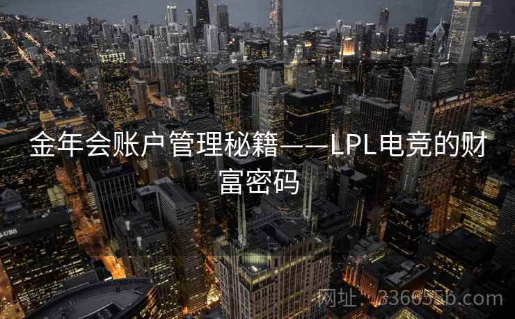 金年会账户管理秘籍——LPL电竞的财富密码 金年会账户管理秘籍——LPL电竞的财富密码