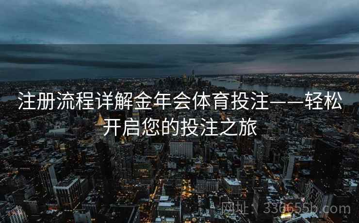 注册流程详解金年会体育投注——轻松开启您的投注之旅
