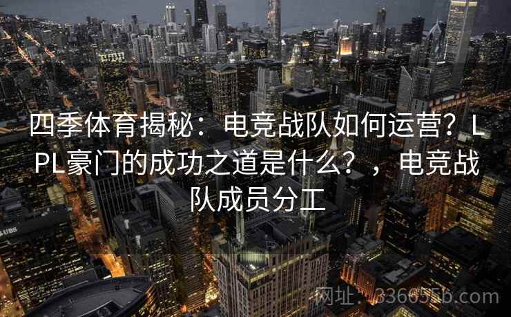 四季体育揭秘：电竞战队如何运营？LPL豪门的成功之道是什么？，电竞战队成员分工