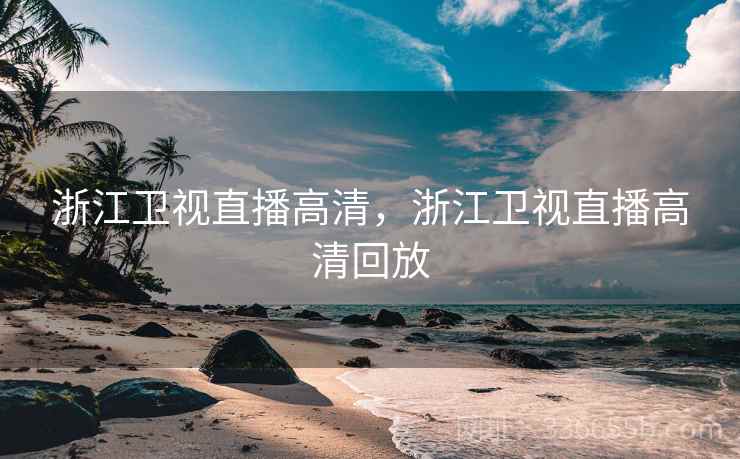 浙江卫视直播高清，浙江卫视直播高清回放