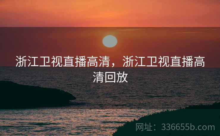 浙江卫视直播高清，浙江卫视直播高清回放