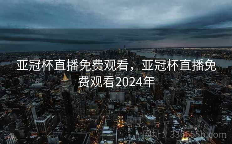 亚冠杯直播免费观看，亚冠杯直播免费观看2024年