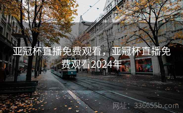 亚冠杯直播免费观看，亚冠杯直播免费观看2024年