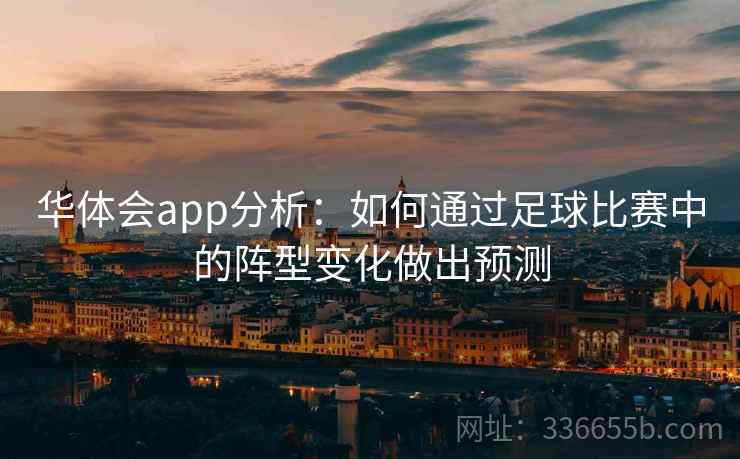 华体会app分析:如何通过足球比赛中的阵型变化做出预测 华体会app分析:如何通过足球比赛中的阵型变化做出预测
